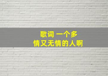 歌词 一个多情又无情的人啊